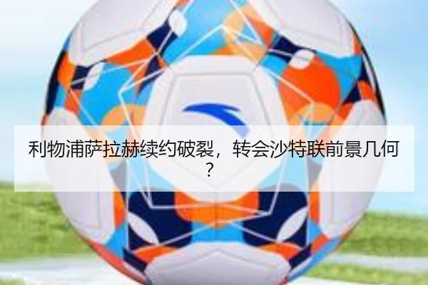 利物浦萨拉赫续约破裂，转会沙特联前景几何？
