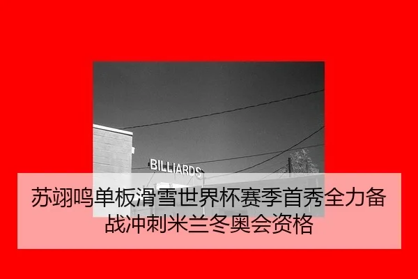 苏翊鸣单板滑雪世界杯赛季首秀全力备战冲刺米兰冬奥会资格