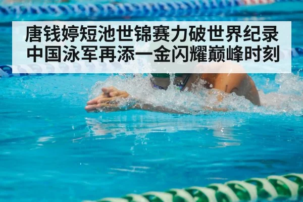 唐钱婷短池世锦赛力破世界纪录中国泳军再添一金闪耀巅峰时刻