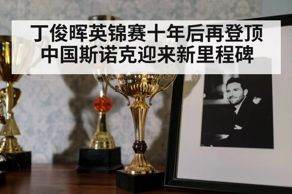 丁俊晖英锦赛十年后再登顶 中国斯诺克迎来新里程碑