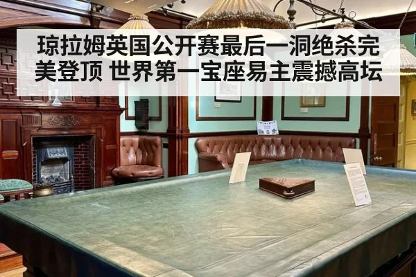 琼拉姆英国公开赛最后一洞绝杀完美登顶 世界第一宝座易主震撼高坛