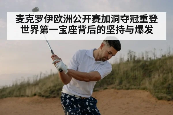 麦克罗伊欧洲公开赛加洞夺冠重登世界第一宝座背后的坚持与爆发